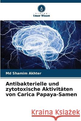 Antibakterielle und zytotoxische Aktivitaten von Carica Papaya-Samen Shamim Akhter, MD   9786205804407 Verlag Unser Wissen - książka