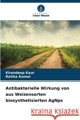 Antibakterielle Wirkung von aus Weizensorten biosynthetisierten AgNps Kaur, Kirandeep, Komal, Ratika 9786209325885 Verlag Unser Wissen - książka
