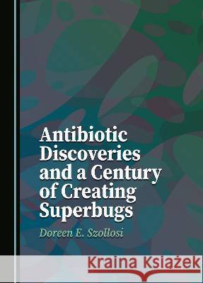 Antibiotic Discoveries and a Century of Creating Superbugs Doreen E. Szollosi   9781527592346 Cambridge Scholars Publishing - książka