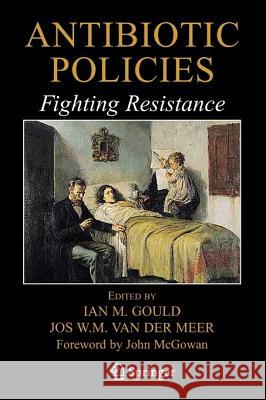 Antibiotic Policies: Fighting Resistance Ian M. Gould Jos W. M. Van Der Meer 9781441943613 Springer - książka