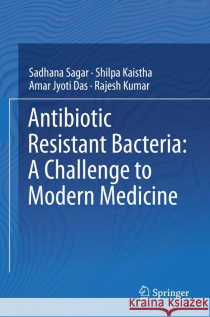 Antibiotic Resistant Bacteria: A Challenge to Modern Medicine Sadhana Sagar Shilpa Kaistha Amar Jyoti Das 9789811398780 Springer - książka