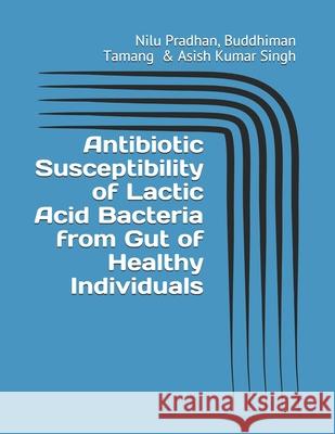 Antibiotic Susceptibility of Lactic Acid Bacteria from Gut of Healthy Individuals Buddhiman Tamang Asish Kumar Singh Nilu Pradhan 9788194193678 JPS Scientific Publications, India - książka