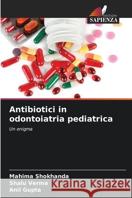 Antibiotici in odontoiatria pediatrica Shokhanda, Mahima, Verma, Shalu, Gupta, Anil 9786200764256 Edizioni Sapienza - książka