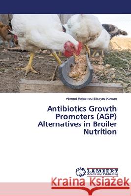 Antibiotics Growth Promoters (AGP) Alternatives in Broiler Nutrition Mohamed Elsayed Kewan, Ahmed 9783330336360 LAP Lambert Academic Publishing - książka