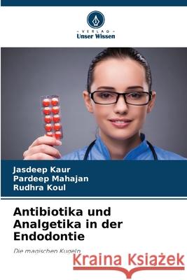 Antibiotika und Analgetika in der Endodontie Kaur, Jasdeep, Mahajan, Pardeep, Koul, Rudhra 9783639866506 Verlag Unser Wissen - książka