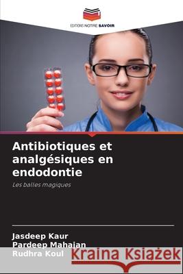Antibiotiques et analgésiques en endodontie Kaur, Jasdeep, Mahajan, Pardeep, Koul, Rudhra 9783639866650 Editions Notre Savoir - książka