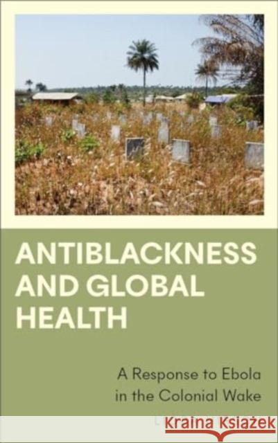 Antiblackness and Global Health: A Response to Ebola in the Colonial Wake Lioba Hirsch 9780745346281 Pluto Press - książka