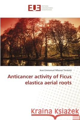 Anticancer activity of Ficus elastica aerial roots Mbosso Teinkela, Jean Emmanuel 9783841616500 Éditions universitaires européennes - książka