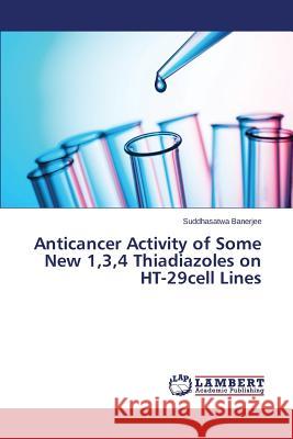 Anticancer Activity of Some New 1,3,4 Thiadiazoles on HT-29cell Lines Banerjee Suddhasatwa 9783659681578 LAP Lambert Academic Publishing - książka