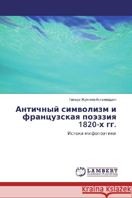 Antichnyj simvolizm i francuzskaya pojezziya 1820-h gg. : Istoki mifopojetiki Zhuzhgina-Allahverdyan, Tamara 9783659966057 LAP Lambert Academic Publishing - książka
