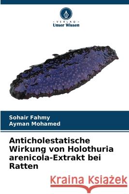 Anticholestatische Wirkung von Holothuria arenicola-Extrakt bei Ratten Fahmy, Sohair, Mohamed, Ayman 9786208894597 Verlag Unser Wissen - książka
