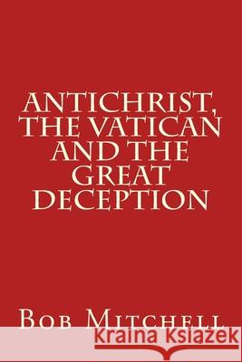 Antichrist, The Vatican and the Great Deception Bob Mitchell 9781508412922 Createspace Independent Publishing Platform - książka