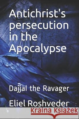 Antichrist's persecution in the Apocalypse: Dajjal the Ravager Roshveder, Eliel 9798530302091 Independently published - książka