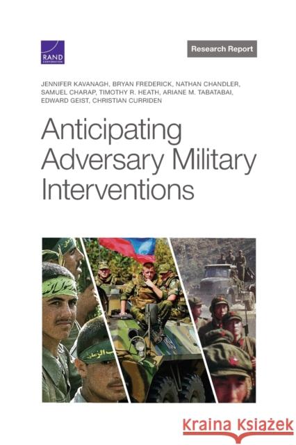 Anticipating Adversary Military Interventions Jennifer Kavanagh, Bryan Frederick, Nathan Chandler, Samuel Charap, Timothy Heath, Ariane Tabatabai, Edward Geist, Chris 9781977406040 RAND - książka