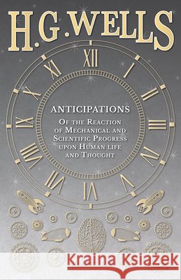 Anticipations - Of the Reaction of Mechanical and Scientific Progress upon Human life and Thought Wells, H. G. 9781473332959 H. G. Wells Library - książka