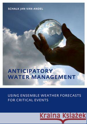 Anticipatory Water Management - Using ensemble weather forecasts for critical events : UNESCO-IHE Phd Thesis Schalk-Jan van Andel   9780415573801 Taylor & Francis - książka