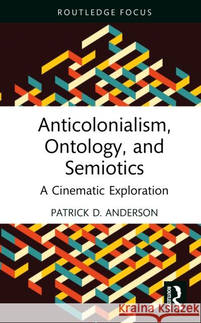 Anticolonialism, Ontology, and Semiotics: A Cinematic Exploration Patrick D. (Central State University, USA) Anderson 9781041106647 Routledge - książka