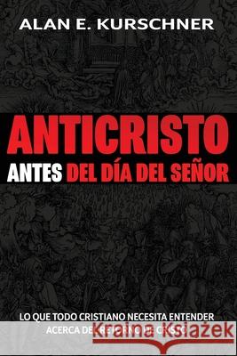 Anticristo Antes Del Día Del Señor: Lo Que Todo Cristiano Necesita Entender Acerca Del Retorno De Cristo Kurschner, Alan E. 9780985363376 Eschatos Publishing - książka