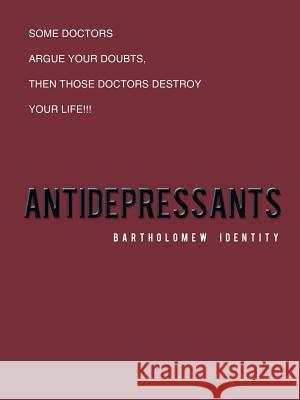 Antidepressants: Some Doctors Argue Your Doubts, Then Those Doctors Destroy Your Life!!! Bartholomew Identity 9781452509259 Balboa Press International - książka