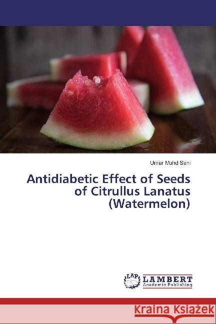 Antidiabetic Effect of Seeds of Citrullus Lanatus (Watermelon) Sani, Umar Muhd 9783659963896 LAP Lambert Academic Publishing - książka