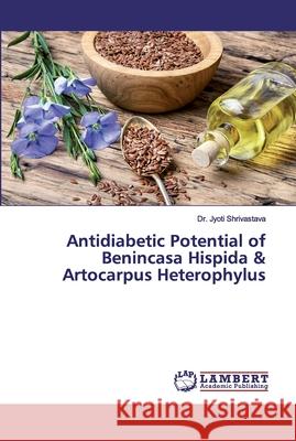 Antidiabetic Potential of Benincasa Hispida & Artocarpus Heterophylus Shrivastava, Dr. Jyoti 9786134976374 LAP Lambert Academic Publishing - książka
