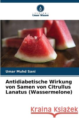 Antidiabetische Wirkung von Samen von Citrullus Lanatus (Wassermelone) Sani, Umar Muhd 9786207825271 Verlag Unser Wissen - książka
