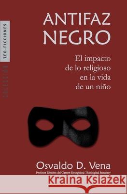 Antifaz Negro: El impacto de lo religioso en la vida de un niño Vena, Osvaldo D. 9781951539337 Juanuno1 Ediciones - książka