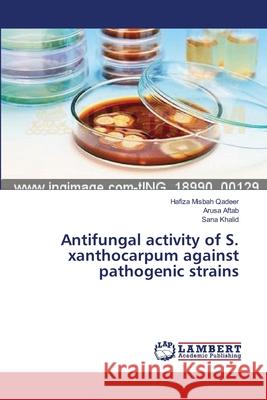 Antifungal activity of S. xanthocarpum against pathogenic strains Qadeer Hafiza Misbah                     Aftab Arusa                              Khalid Sana 9783659417993 LAP Lambert Academic Publishing - książka