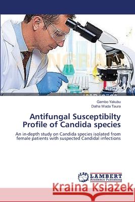 Antifungal Susceptibilty Profile of Candida species Yakubu, Gambo 9783659625558 LAP Lambert Academic Publishing - książka