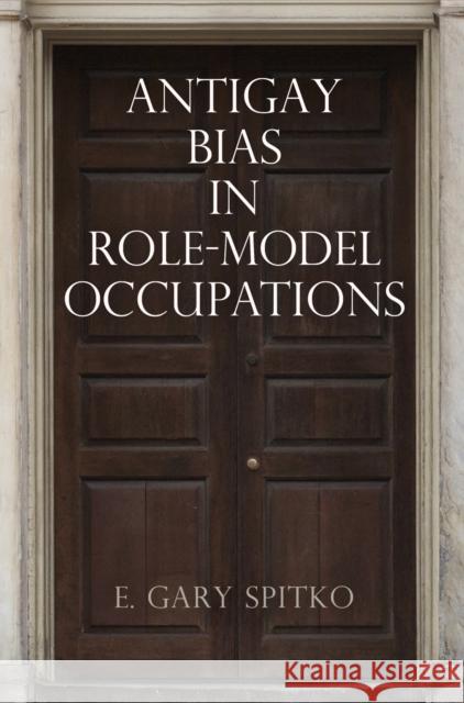 Antigay Bias in Role-Model Occupations E. Gary Spitko 9780812248708 University of Pennsylvania Press - książka