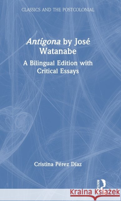 Antígona by José Watanabe: A Bilingual Edition with Critical Essays Pérez Díaz, Cristina 9780367713386 Taylor & Francis Ltd - książka