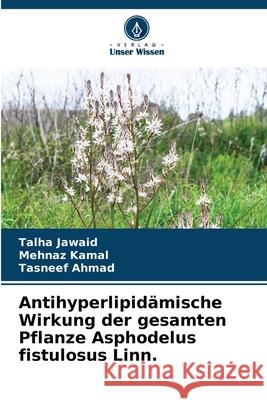 Antihyperlipidämische Wirkung der gesamten Pflanze Asphodelus fistulosus Linn. Jawaid, Talha, Kamal, Mehnaz, Ahmad, Tasneef 9786209139109 Verlag Unser Wissen - książka