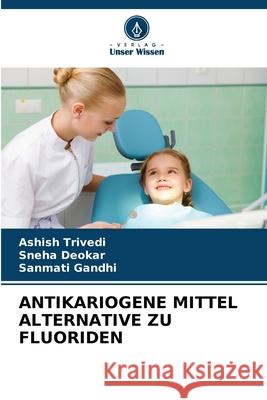 ANTIKARIOGENE MITTEL ALTERNATIVE ZU FLUORIDEN Trivedi, Ashish, Deokar, Sneha, Gandhi, Sanmati 9786202419925 Verlag Unser Wissen - książka