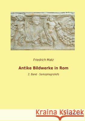 Antike Bildwerke in Rom: 2. Band - Sarkophagreliefs Friedrich Matz   9783965066816 Literaricon Verlag - książka