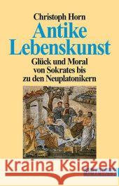 Antike Lebenskunst : Glück und Moral von Sokrates bis zu den Neuplatonikern Horn, Christoph 9783406669071 Beck - książka