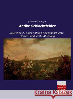 Antike Schlachtfelder : Bausteine zu einer antiken Kriegsgeschichte - Dritter Band, erste Abteilung Kromayer, Johannes 9783955628017 Bremen University Press - książka