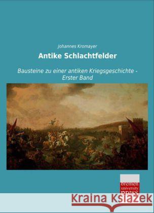 Antike Schlachtfelder : Bausteine zu einer antiken Kriegsgeschichte - Erster Band Kromayer, Johannes 9783955627997 Bremen University Press - książka