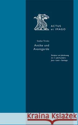 Antike Und Avantgarde: Skulptur Am Jakobsweg Im 11. Jahrhundert: Jaca - Len - Santiago Trinks, Stefan 9783050056951 Akademie-Verlag - książka