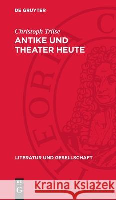 Antike Und Theater Heute: Betrachtungen ?ber Mythologie Und Realismus, Tradition Und Gegenwart, Funktion Und Methode, St?cke Und Inszenierungen Christoph Trilse 9783112720981 de Gruyter - książka