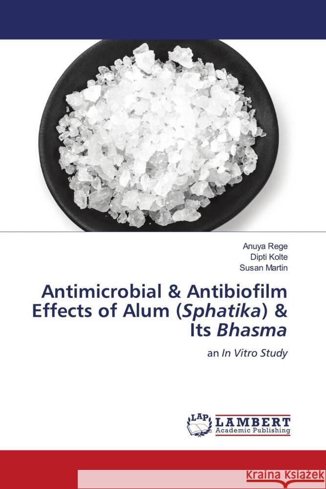 Antimicrobial & Antibiofilm Effects of Alum (Sphatika) & Its Bhasma Rege, Anuya, Kolte, Dipti, Martin, Susan 9786205527832 LAP Lambert Academic Publishing - książka