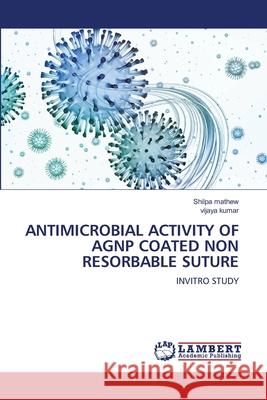Antimicrobial Activity of Agnp Coated Non Resorbable Suture Shilpa Mathew Vijaya Kumar 9786207639571 LAP Lambert Academic Publishing - książka