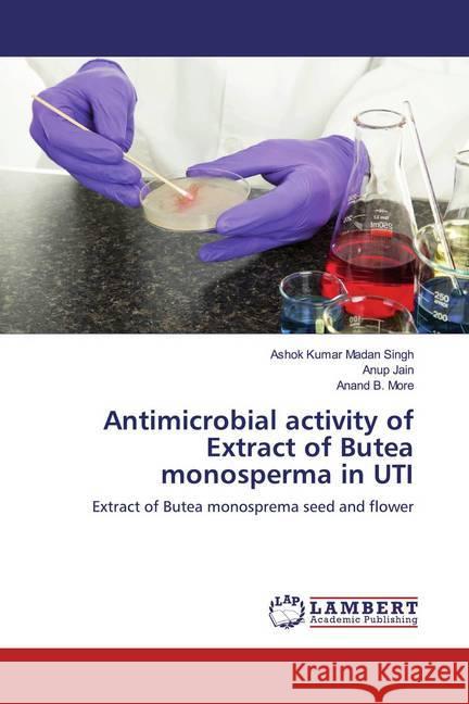 Antimicrobial activity of Extract of Butea monosperma in UTI : Extract of Butea monosprema seed and flower Singh, Ashok Kumar Madan; Jain, Anup; More, Anand B. 9786139991150 LAP Lambert Academic Publishing - książka