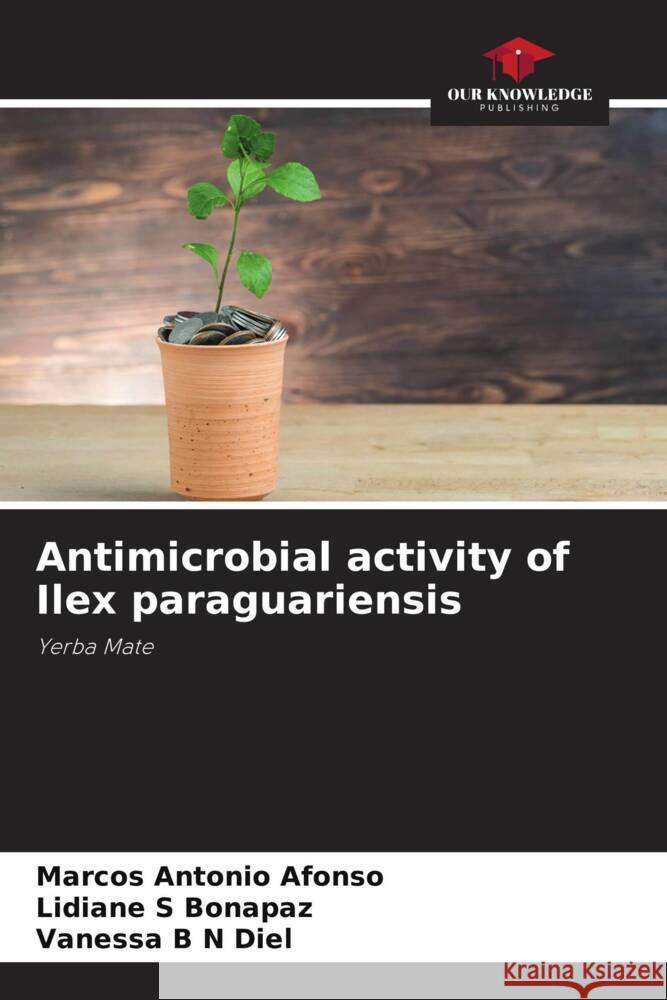 Antimicrobial activity of Ilex paraguariensis Marcos Antonio Afonso Lidiane S. Bonapaz Vanessa B. N. Diel 9786207174782 Our Knowledge Publishing - książka