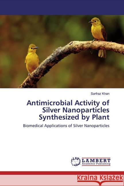 Antimicrobial Activity of Silver Nanoparticles Synthesized by Plant : Biomedical Applications of Silver Nanoparticles Khan, Sarfraz 9786200263544 LAP Lambert Academic Publishing - książka