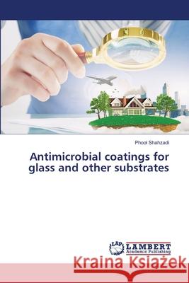 Antimicrobial coatings for glass and other substrates Shahzadi, Phool 9786209151644 LAP Lambert Academic Publishing - książka