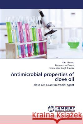 Antimicrobial Properties of Clove Oil Ahmad Anis, Owais Mohammad, Gaurav Shailender Singh 9783659415784 LAP Lambert Academic Publishing - książka
