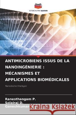 Antimicrobiens Issus de la Nanoingenierie: Mecanismes Et Applications Biomedicales Ranesthangam P Solairaj D Ganeshkumar S 9786206037705 Editions Notre Savoir - książka