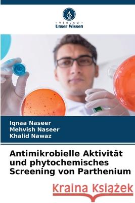 Antimikrobielle Aktivität und phytochemisches Screening von Parthenium Naseer, Iqnaa, Naseer, Mehvish, Nawaz, Khalid 9786209232299 Verlag Unser Wissen - książka