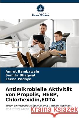 Antimikrobielle Aktivität von Propolis, HEBP, Chlorhexidin, EDTA Amrut Bambawale, Sumita Bhagwat, Leena Padhye 9786203139013 Verlag Unser Wissen - książka