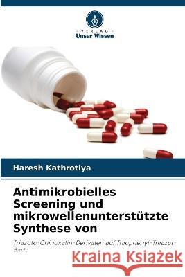 Antimikrobielles Screening und mikrowellenunterst?tzte Synthese von Haresh Kathrotiya 9786205625156 Verlag Unser Wissen - książka